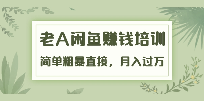 《老A闲鱼赚钱培训》简单粗暴直接，月入过万真正的闲鱼战术实课（51节课）-牛课资源网