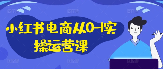 小红书电商从0-1实操运营课，小红书手机实操小红书/IP和私域课/小红书电商电脑实操板块等-牛课资源网