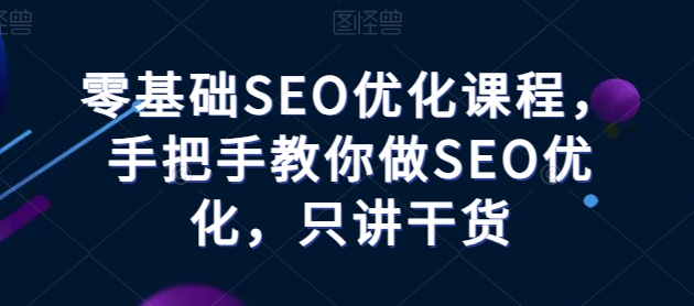 零基础SEO优化课程，手把手教你做SEO优化，只讲干货-牛课资源网