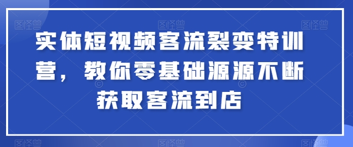 实体短视频客流裂变特训营，教你零基础源源不断获取客流到店-牛课资源网