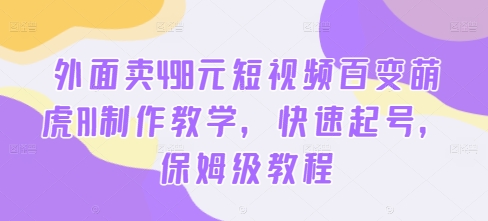 外面卖498元短视频百变萌虎AI制作教学，快速起号，保姆级教程-牛课资源网