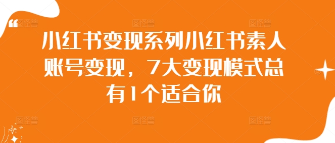 小红书变现系列小红书素人账号变现，7大变现模式总有1个适合你-牛课资源网