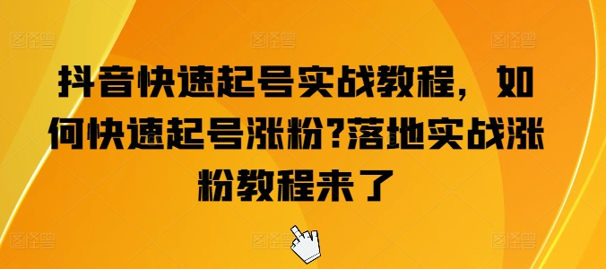 抖音快速起号实战教程，如何快速起号涨粉?落地实战涨粉教程来了-牛课资源网