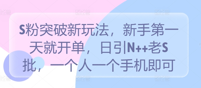 S粉突破新玩法，新手第一天就开单，日引N++老S批，一个人一个手机即可【揭秘】-牛课资源网