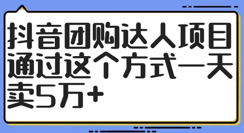 抖音团购达人项目，通过这个方式一天卖5万+【揭秘】-牛课资源网