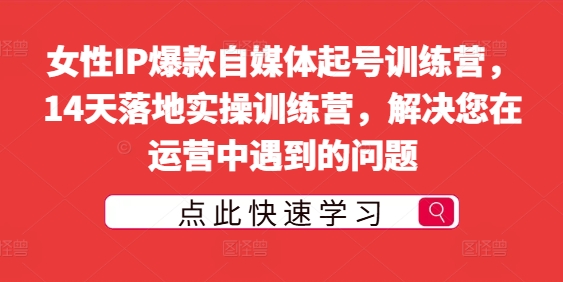 女性IP爆款自媒体起号训练营，14天落地实操训练营，解决您在运营中遇到的问题-牛课资源网