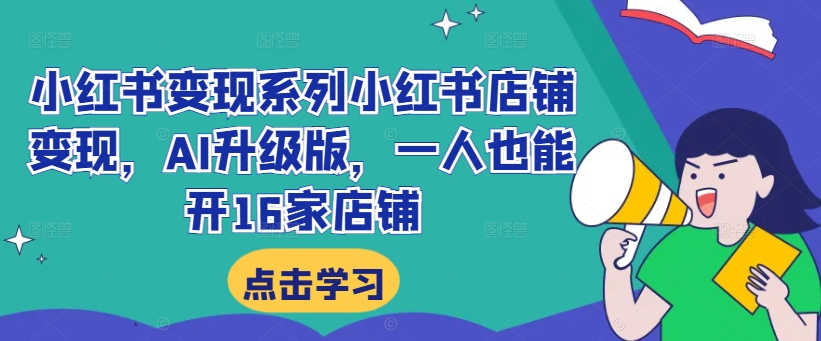 小红书变现系列小红书店铺变现，AI升级版，一人也能开16家店铺-牛课资源网