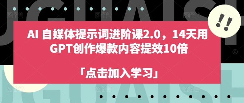 AI自媒体提示词进阶课2.0，14天用 GPT创作爆款内容提效10倍-牛课资源网