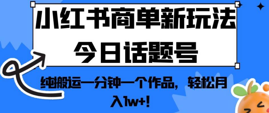 小红书商单新玩法今日话题号，纯搬运一分钟一个作品，轻松月入1w+！【揭秘】-牛课资源网