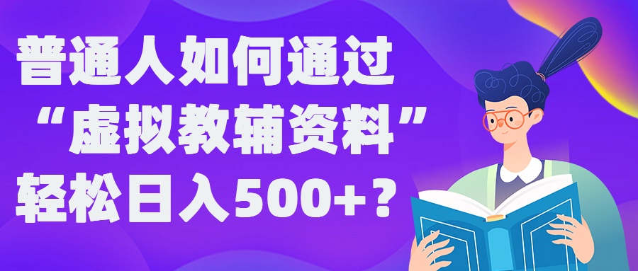 普通人如何通过“虚拟教辅”资料轻松日入500+?揭秘稳定玩法-牛课资源网