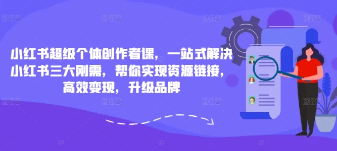 小红书超级个体创作者课，一站式解决小红书三大刚需，帮你实现资源链接，高效变现，升级品牌-牛课资源网