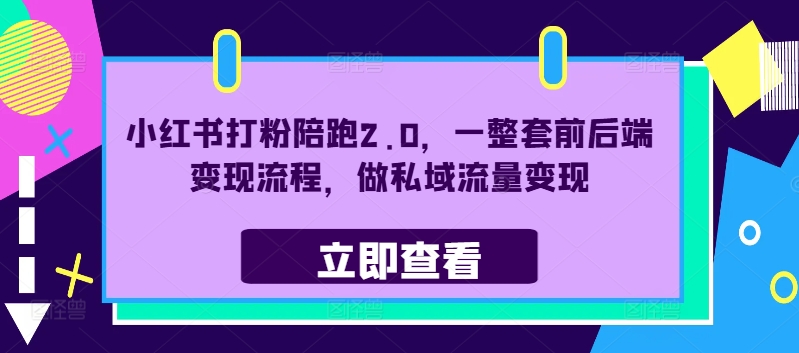 小红书打粉陪跑2.0，一整套前后端变现流程，做私域流量变现-牛课资源网