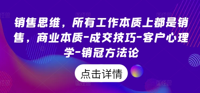 销售思维，所有工作本质上都是销售，商业本质-成交技巧-客户心理学-销冠方法论-牛课资源网