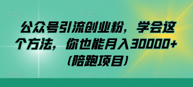 公众号引流创业粉，学会这个方法，你也能月入30000+ (陪跑项目)-牛课资源网