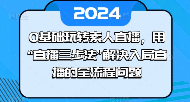 0基础玩转素人直播，用“直播三步法”解决入局直播的全流程问题-牛课资源网