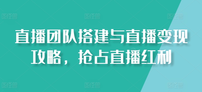 直播团队搭建与直播变现攻略，抢占直播红利-牛课资源网