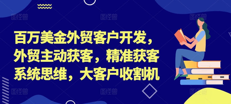 百万美金外贸客户开发，外贸主动获客，精准获客系统思维，大客户收割机-牛课资源网