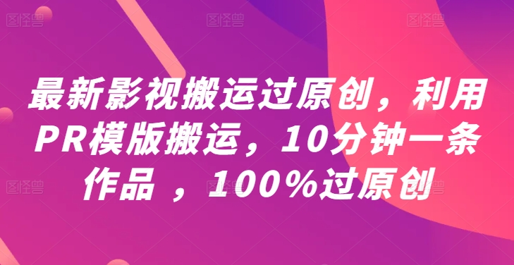 最新影视搬运过原创，利用PR模版搬运，10分钟一条作品 ，100%过原创【教程+PR模板】-牛课资源网