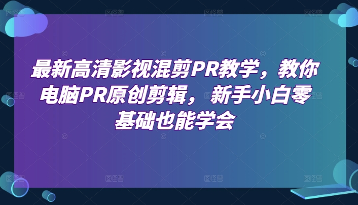 最新高清影视混剪PR教学，教你电脑PR原创剪辑， 新手小白零基础也能学会-牛课资源网