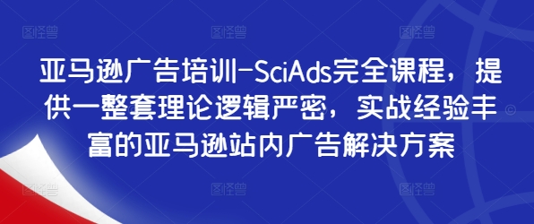 亚马逊广告培训-SciAds完全课程，提供一整套理论逻辑严密，实战经验丰富的亚马逊站内广告解决方案-牛课资源网