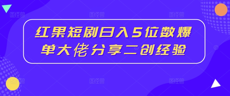 红果短剧日入5位数爆单大佬分享二创经验-牛课资源网