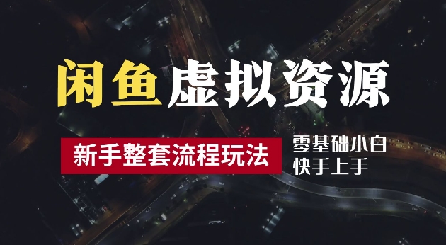 2024最新闲鱼虚拟资源玩法，养号到出单整套流程，多管道收益，每天2小时月收入过万【揭秘】-牛课资源网