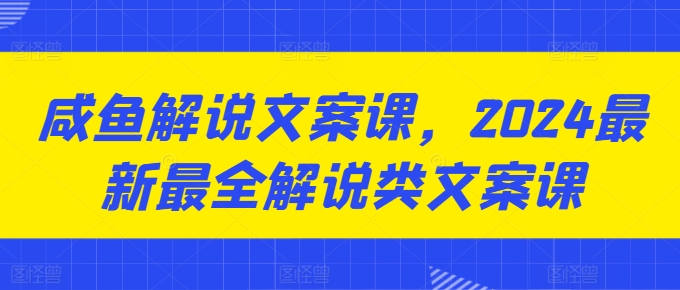 咸鱼解说文案课，2024最新最全解说类文案课-牛课资源网