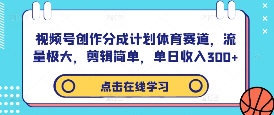 视频号创作分成计划体育赛道，流量极大，剪辑简单，单日收入300+-牛课资源网