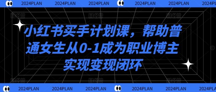 小红书买手计划课，帮助普通女生从0-1成为职业博主实现变现闭环-牛课资源网