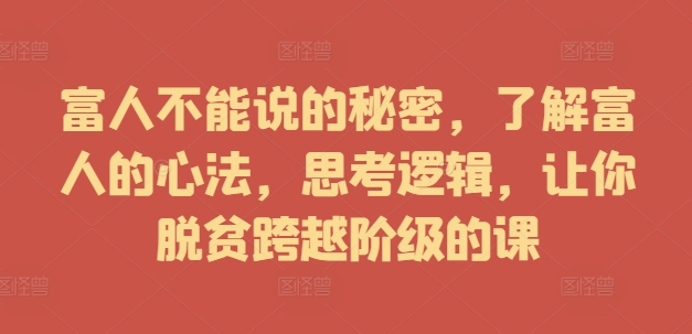 富人不能说的秘密，了解富人的心法，思考逻辑，让你脱贫跨越阶级的课-牛课资源网