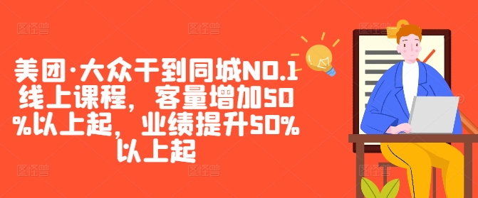 美团·大众干到同城NO.1线上课程，客量增加50%以上起，业绩提升50%以上起-牛课资源网