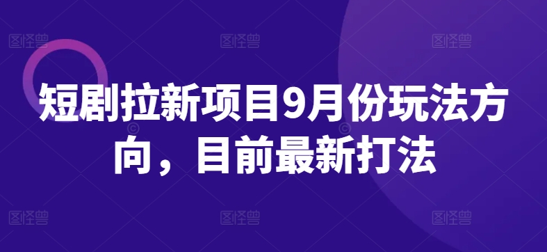 短剧拉新项目9月份玩法方向，目前最新打法-牛课资源网