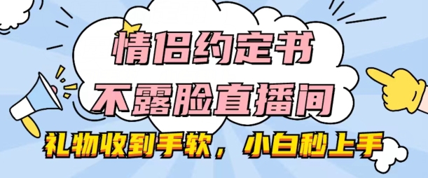 情侣约定书不露脸直播间，礼物收到手软，小白秒上手【揭秘】-牛课资源网