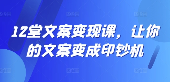 12堂文案变现课，让你的文案变成印钞机-牛课资源网