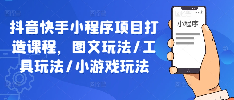 抖音快手小程序项目打造课程，图文玩法/工具玩法/小游戏玩法-牛课资源网