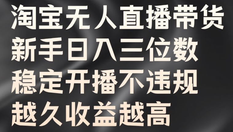 淘宝无人直播带货，新手日入三位数，稳定开播不违规，越久收益越高【揭秘】-牛课资源网