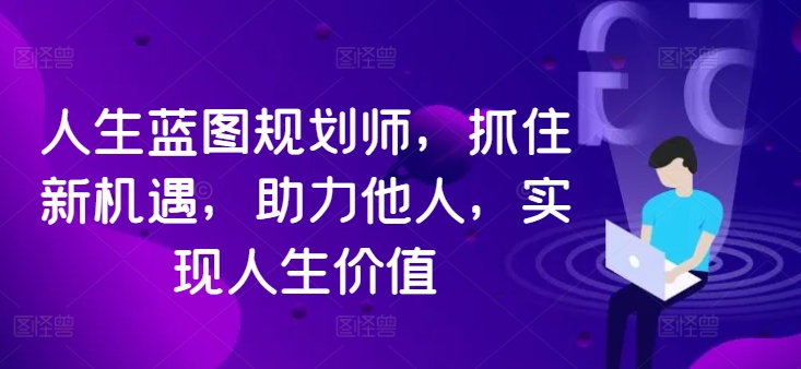 人生蓝图规划师，抓住新机遇，助力他人，实现人生价值-牛课资源网