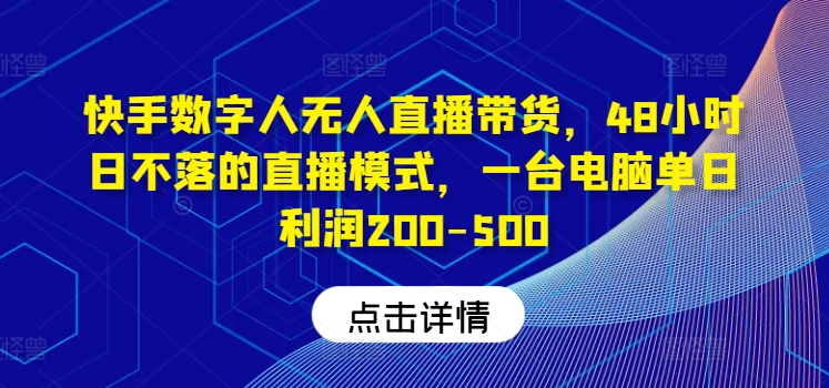 快手数字人无人直播带货，48小时日不落的直播模式，一台电脑单日利润200-500（0827更新）-牛课资源网